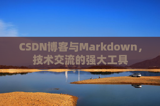 CSDN博客与Markdown，技术交流的强大工具