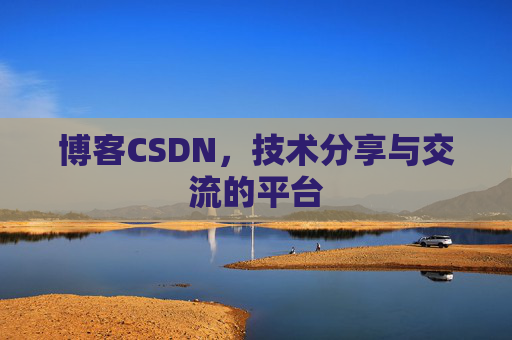博客CSDN，技术分享与交流的平台