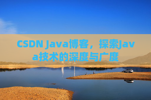 CSDN Java博客，探索Java技术的深度与广度